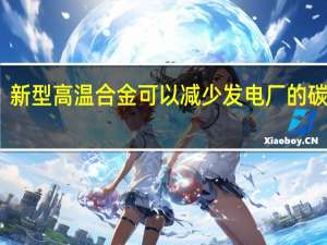 新型高温合金可以减少发电厂的碳排放