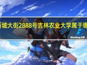 新城大街2888号吉林农业大学属于哪个街道