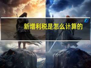 新增利税是怎么计算的（新增利税）