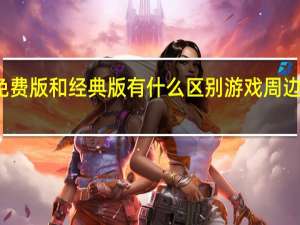 新大话西游3免费版和经典版有什么区别游戏周边 新大话西游3好玩吗