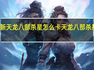 新天龙八部杀星怎么卡 天龙八部杀星攻略