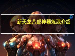 新天龙八部神器炼魂介绍（新天龙八部什么是神器炼魂）