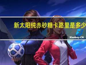 新太阳 纯赤砂糖卡路里是多少