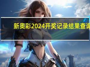 新奥彩2024开奖记录结果查询_值得支持_V38.24.29