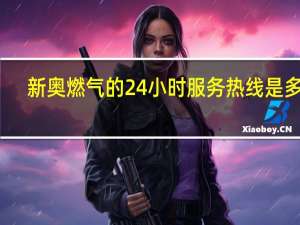 新奥燃气的24小时服务热线是多少（新奥燃气的24小时服务热线是多少）