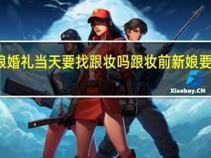 新娘婚礼当天要找跟妆吗 跟妆前新娘要注意什么