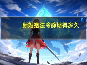 新婚姻法冷静期得多久