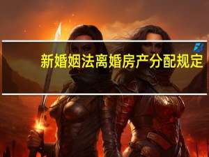 新婚姻法离婚房产分配规定
