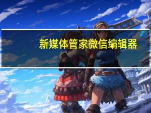 新媒体管家微信编辑器（新媒体编辑器）