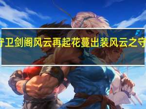新守卫剑阁风云再起花蔓出装 风云之守卫中华阁