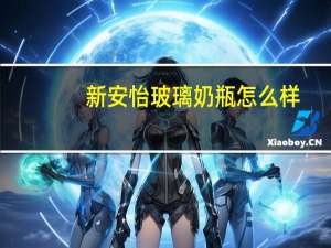新安怡玻璃奶瓶怎么样（新安怡玻璃奶瓶）