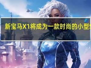 新宝马X1将成为一款时尚的小型SUV