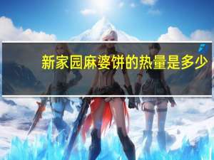 新家园 麻婆饼的热量是多少