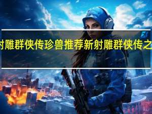 新射雕群侠传珍兽推荐 新射雕群侠传之铁血丹心