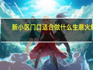 新小区门口适合做什么生意火爆（新小区门口适合做什么生意）