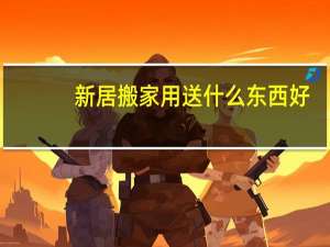 新居搬家用送什么东西好