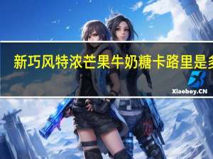 新巧风 特浓芒果牛奶糖卡路里是多少