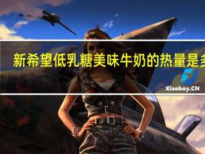新希望 低乳糖美味牛奶的热量是多少