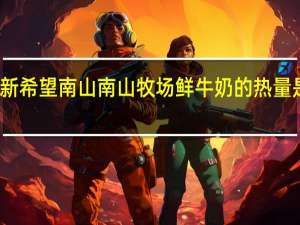 新希望 南山 南山牧场鲜牛奶的热量是多少