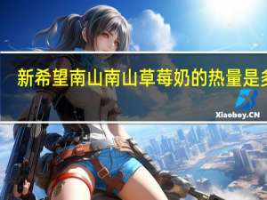 新希望 南山 南山草莓奶的热量是多少