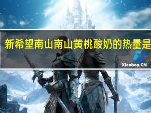 新希望 南山 南山黄桃酸奶的热量是多少