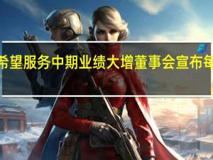 新希望服务中期业绩大增 董事会宣布每股派息0.073港元