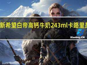 新希望 白帝 高钙牛奶 243ml卡路里是多少