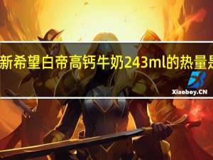 新希望 白帝 高钙牛奶 243ml的热量是多少