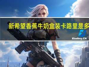 新希望 香蕉牛奶 盒装卡路里是多少