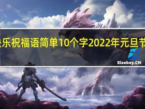 新年元旦快乐祝福语简单10个字 2022年元旦节短信祝福语大全