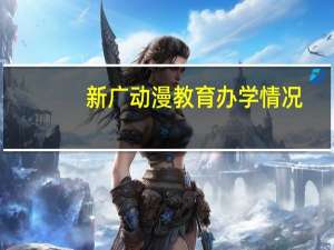 新广动漫教育办学情况