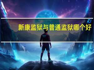新康监狱与普通监狱哪个好