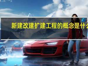 新建改建扩建工程的概念是什么