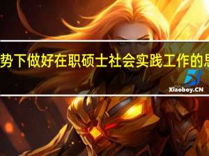 新形势下做好在职硕士社会实践工作的思考与建议