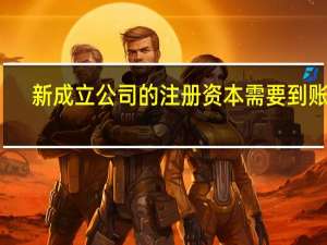 新成立公司的注册资本需要到账吗（新成立的公司注册资本如何做账）