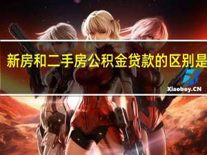 新房和二手房公积金贷款的区别是什么