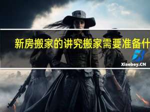 新房搬家的讲究搬家需要准备什么