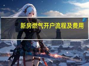 新房燃气开户流程及费用