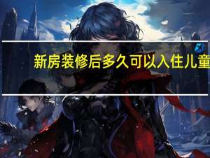 新房装修后多久可以入住儿童