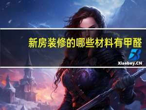 新房装修的哪些材料有甲醛
