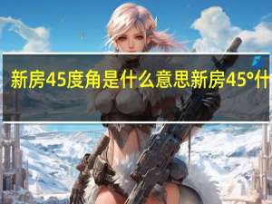 新房45度角是什么意思 新房45°什么梗