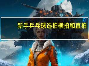 新手乒乓球选拍横拍和直拍