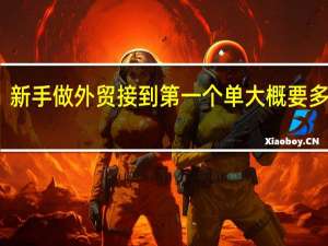 新手做外贸接到第一个单大概要多久啊
