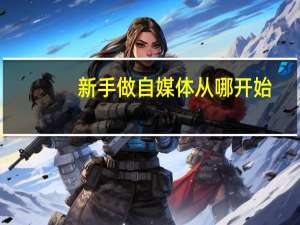 新手做自媒体从哪开始