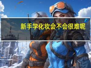 新手学化妆会不会很难呢