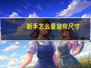 新手怎么量窗帘尺寸