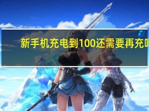 新手机充电到100%还需要再充吗（新手机充电）