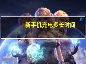 新手机充电多长时间（新手机充电多长时间）