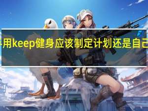 新手用keep健身应该制定计划还是自己选择课程