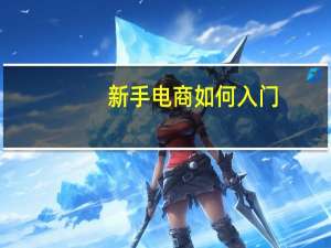 新手电商如何入门,一个新手怎么做电商